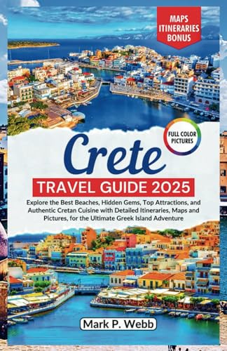 Crete Travel Guide 2025: Explore the Best Beaches, Hidden Gems, Top Attractions, and Authentic Cretan Cuisine with Detailed Itineraries, Maps and Pictures, for the Ultimate Greek Island Adventure