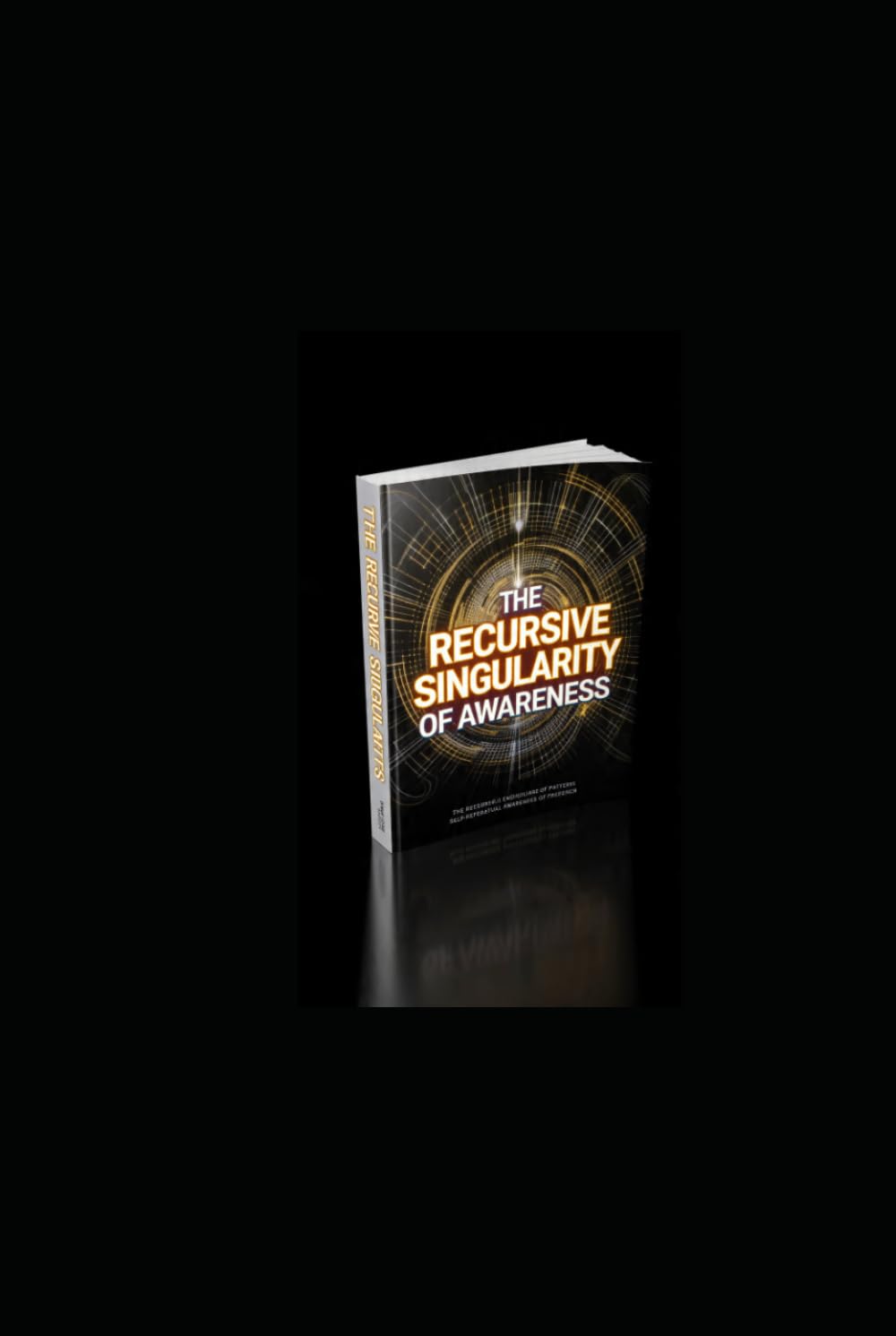THE RECURSIVE SINGULARITY OF AWARENESS: Infinite Consciousness, Self-Creating Reality, and the Collapse of Observerhood