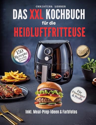 Kochbuch Heißluftfritteuse – 150 schnelle & gesunde Rezepte für jeden Tag: Kalorienarm, abwechslungsreich mit detaillierten Nährwertangaben inklusive Wochenplänen & Meal-Prep-Ideen sowie Farbfotos