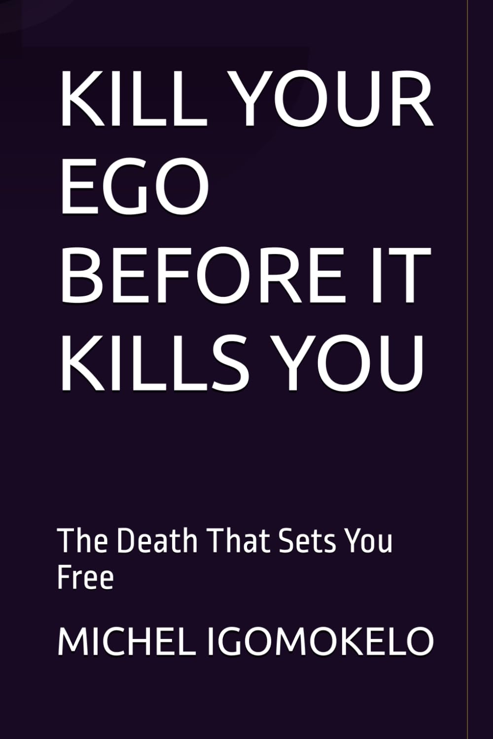 KILL YOUR EGO BEFORE IT KILLS YOU: The Death That Sets You Free