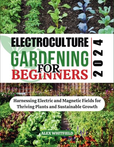 ELECTROCULTURE GARDENING FOR BEGINNERS: Harnessing Electric and Magnetic Fields for Thriving Plants and Sustainable Growth (Greenlife series)