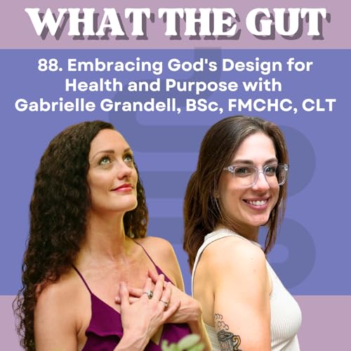 88. Embracing God's Design for Health and Purpose with Gabrielle Grandell, BSc, FMCHC, CLT
