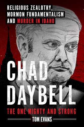 Chad Daybell, The One Mighty and Strong: Religious Zealotry, Mormon Fundamentalism and Murder in Idaho (The Murder Trials of Chad Daybell and Lori Vallow Daybell Series Book 2)