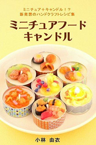 ミニチュアフードキャンドル ミニチュア キャンドル 新発想のハンドクラフトレシピ集 小林 由衣 手芸 Kindleストア Amazon