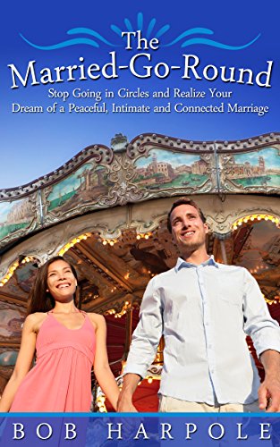 The Married-Go-Round: Stop Going in Circles and Realize Your Dream of a Peaceful, Intimate and Connected Marriage