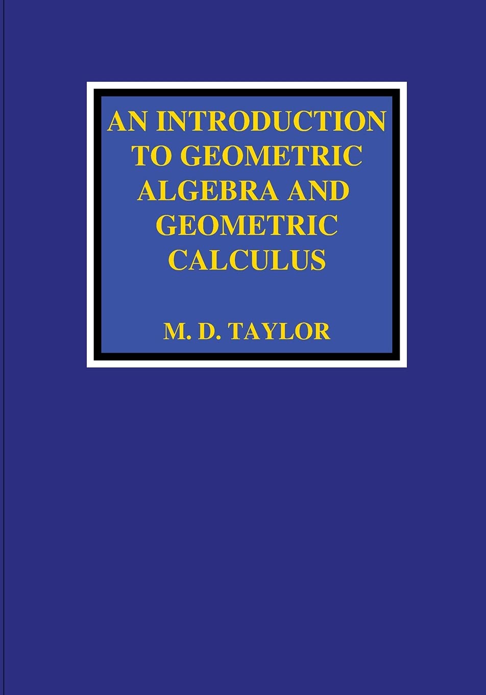 An Introduction to Geometric Algebra and Geometric Calculus: Taylor ...