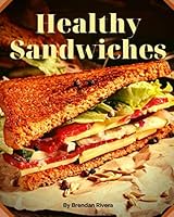 Healthy Sandwiches: take with you to work, on a trip or to watch movies and even treat friends to the holiday 1672206766 Book Cover