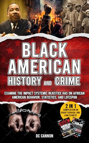 Black American History and Crime: 2-in-1 Book Compilation on Group Survival and Lawlessness: Examine the Impact Systemic Injustice Has on African American Behavior, Statistics, and Lifespan