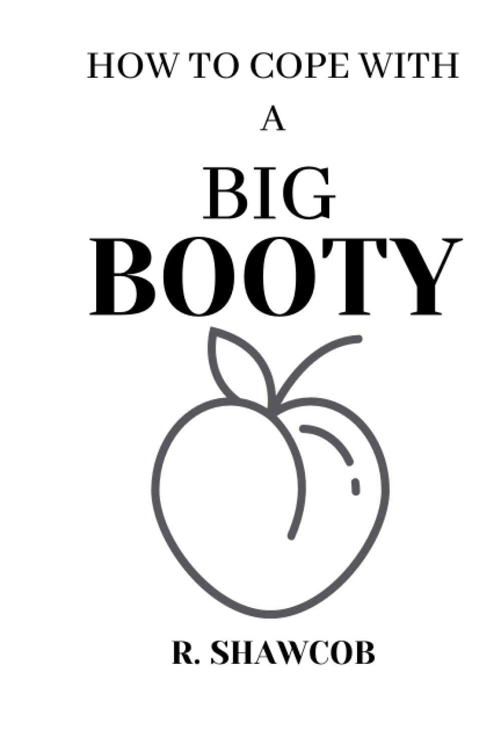 How To Cope With A Big Booty: Inappropriate, outrageously funny joke notebook disguised as a real 6”x9” paperback - fool your friends with this awesome gift!