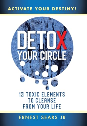 Detox Your Circle, Activate Your Destiny: 13 Toxic Elements to Cleanse from Your Life