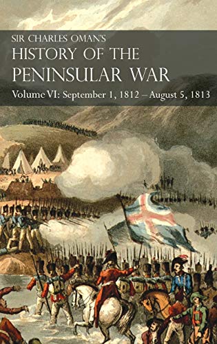 Sir Charles Oman's History Of The Peninsular War Volume Vi: September 1, 1812 - August 5, 1813 The Siege Of Burgos, The Retreat From Burgos, The Campaign Of Vittoria, The Battles Of The Pyrenees #TOP14