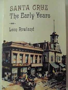Santa Cruz the Early Years: The Collected Historical Writings of Leon Rowland