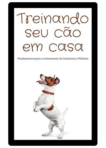 Treinando seu Cão em Casa: Fundamentos para o treinamento de Cachorros e Filhotes
