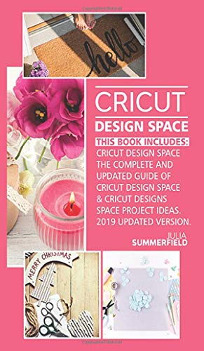Cricut Design Space: This Book Includes: Cricut Design Space: The Complete and Updated Guide of Cricut Design Space & Cricut Designs Space Project Ideas. (2019 Updated Version)