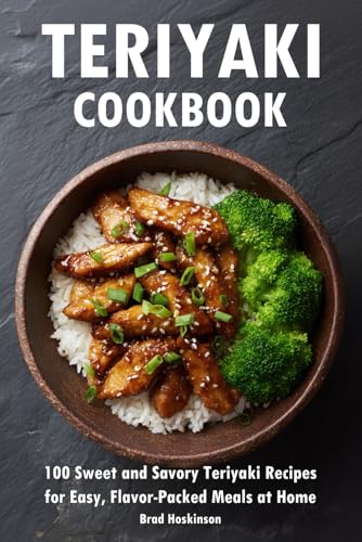 Teriyaki Cookbook: 100 Sweet and Savory Teriyaki Recipes for Easy,