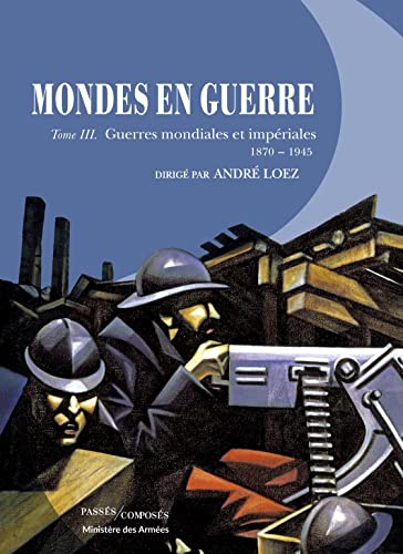 Mondes en guerre - Tome III: Guerres mondiales et impériales. 1870-1945