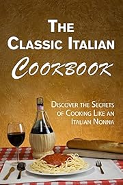 The Classic Italian Cookbook: Discover the Secrets of Cooking Like an Italian Nonna (International Cuisine)