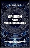 Spuren von Außerirdischen in alten Texten und Drucken: UFOs, alte Götter, verlorene Zivilisationen und freigegebene Akten