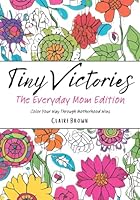 Tiny Victories: The Everyday Mom Edition: Color Your Way Through Motherhood Wins B0F5PWX29J Book Cover