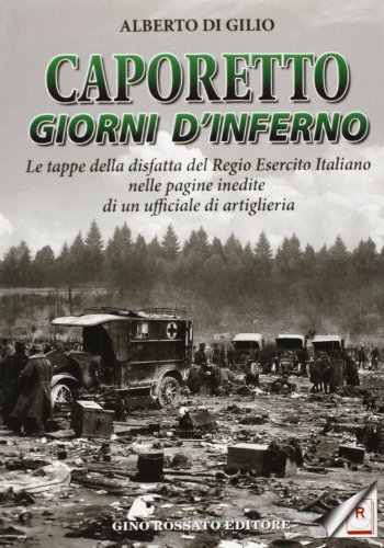  Caporetto. Giorni d\'inferno. Le tappe della disfatta del Regio Esercito italiano nelle pagine inedite di un ufficiale di artiglieria