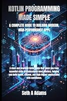 KOTLIN PROGRAMMING MADE SIMPLE: A COMPLETE GUIDE TO BUILDING MODERN, HIGH-PERFORMANCE APPS B0G2S8R28C Book Cover
