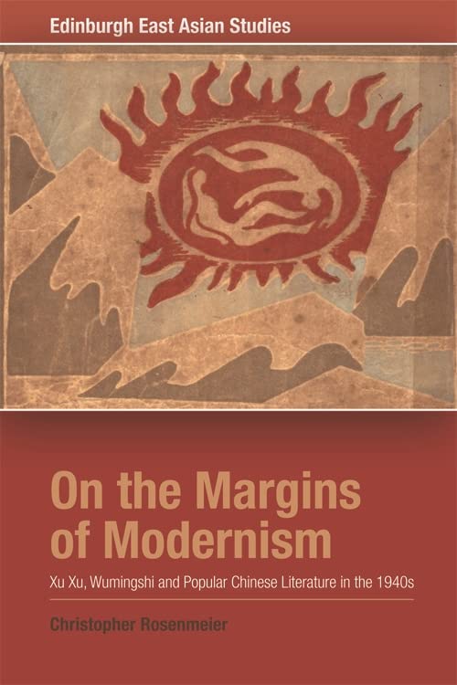 On the Margins of Modernism: Xu Xu, Wumingshi and Popular Chinese Literature in the 1940s (Edinburgh East Asian Studies)