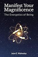 Manifest Your Magnificence: The Energetics of Being 1504341031 Book Cover