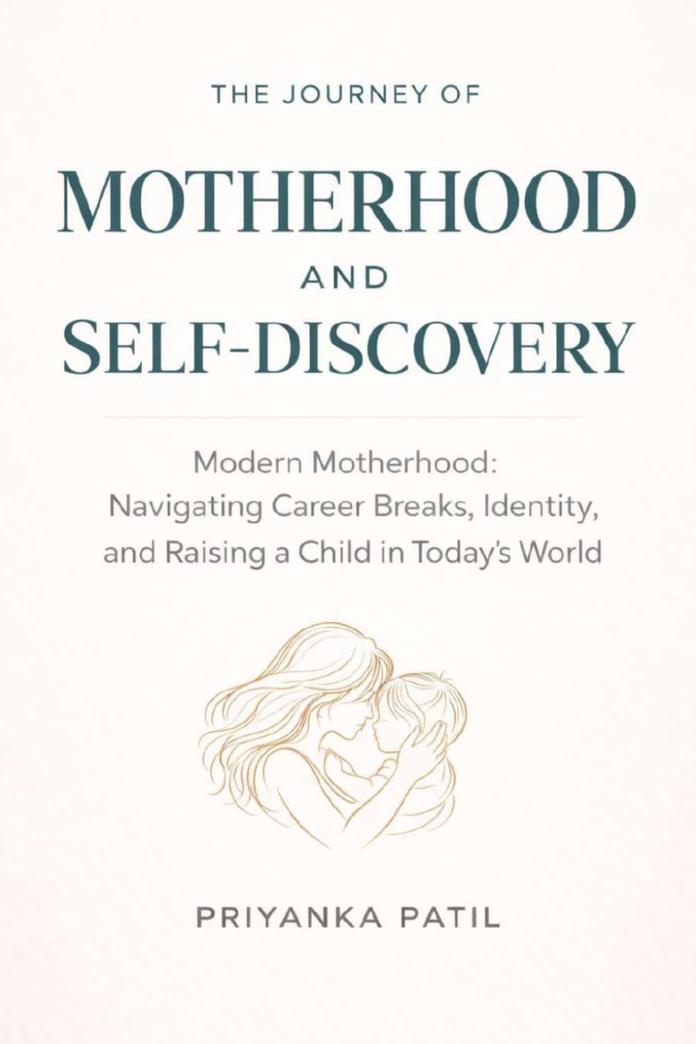 THE JOURNEY OF MOTHERHOOD AND SELF-DISCOVERY: MODERN MOTHERHOOD: Navigating Career Breaks, Identity, And Raising a Child in Today's World