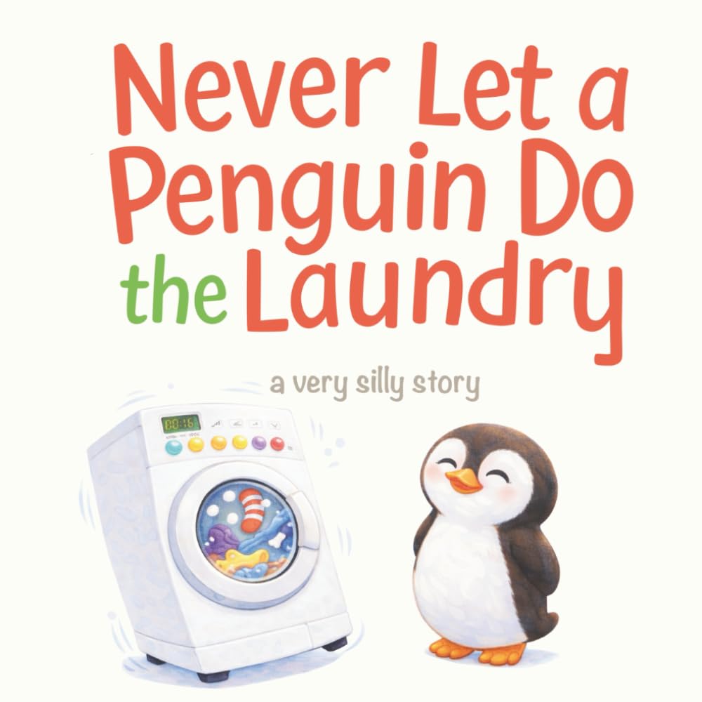Never Let a Penguin Do the Laundry: A Very Silly Read-Aloud Story for Kids Ages 3–7