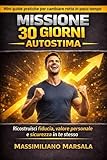 MISSIONE 30 GIORNI – AUTOSTIMA. Ricostruisci fiducia, valore personale e sicurezza in te stesso.