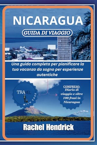 Nicaragua Guida di viaggio: Una guida completa per pianificare la tua vacanza da sogno per esperienze autentiche, incluso diario di viaggio e oltre 100 frasi in Nicarag