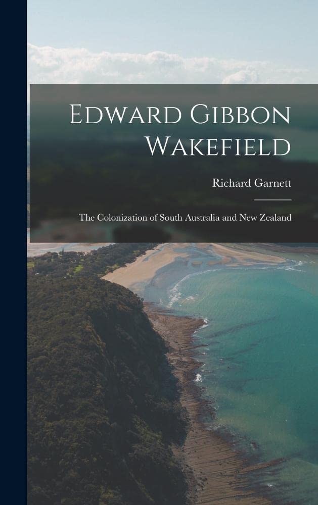 Edward Gibbon Wakefield: The Colonization of South Australia and New Zealand