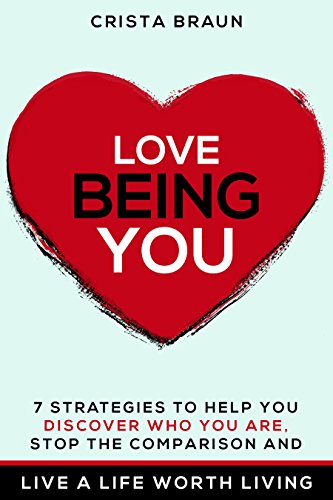 Love Being You: 7 strategies to help you discover who you are, stop the comparison and live a life worth living