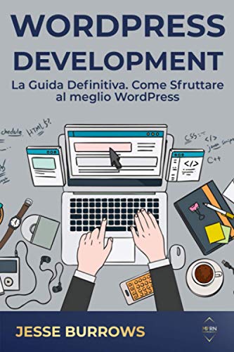 WordPress Development: La Guida Definitiva. Come Sfruttare al meglio WordPress