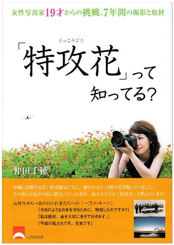 特攻花 って知ってる 女性写真家19才からの挑戦 7年間の撮影と取材 仲田 千穂 本 通販 Amazon 特攻花 って知ってる 女性写真家19才からの挑戦 7年間の撮影と取材 仲田 千穂 本 通販 Amazon