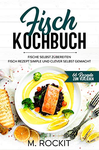 Fisch Kochbuch, Fische selbst zubereiten.: Fisch Rezept simple und clever selbst gemacht. (66 Rezepte zum Verlieben 60) (German Edition)