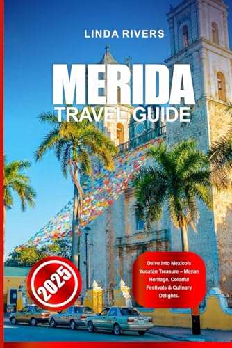 MERIDA TRAVEL GUIDE 2025: Delve into Mexico's Yucatán Treasure – Mayan Heritage, Colorful Festivals & Culinary Delights