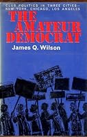 The Amateur Democrat: Club Politics in Three Cities B0007DNOD0 Book Cover