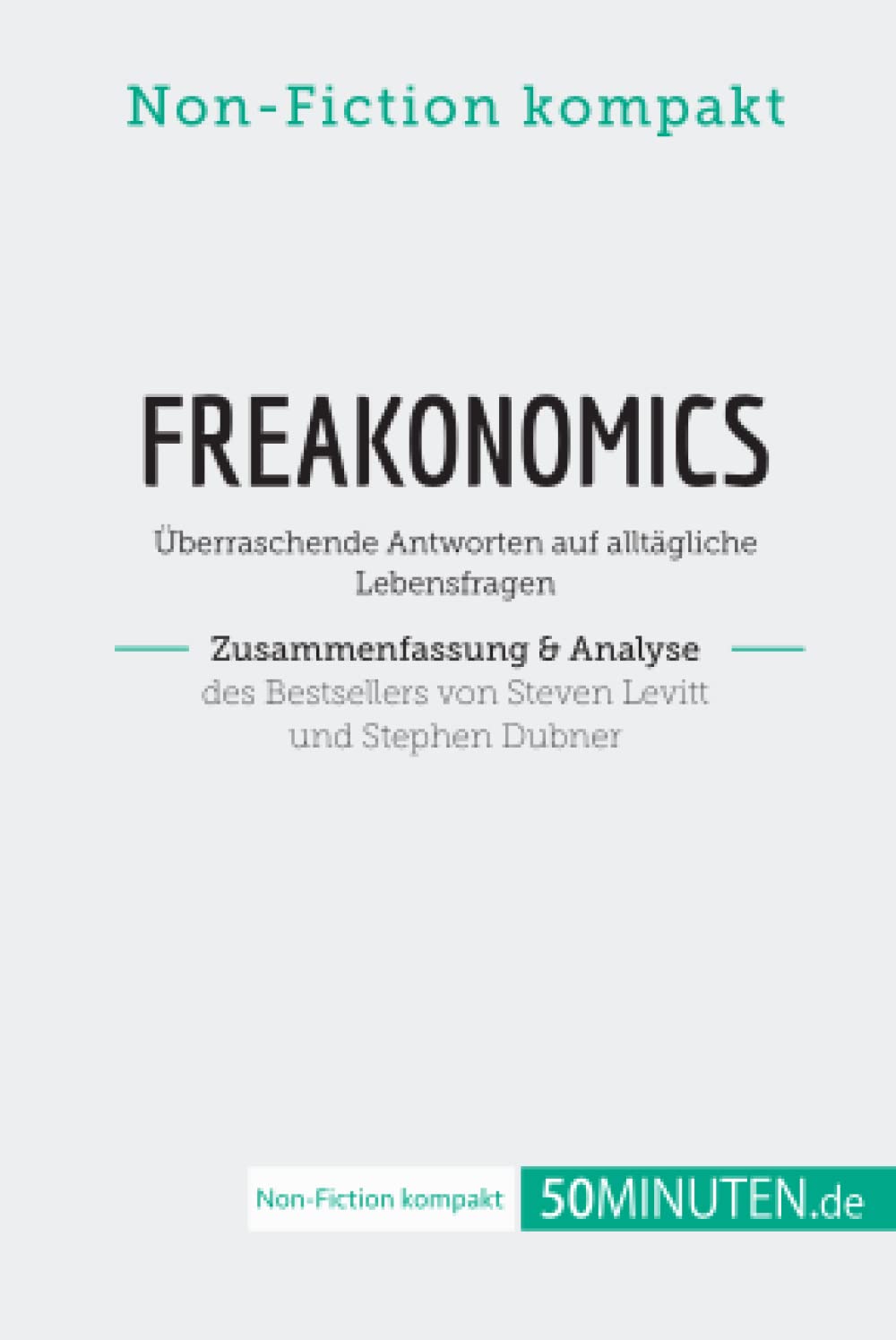 Freakonomics. Zusammenfassung & Analyse des Bestsellers von Steven Levitt und Stephen Dubner: Überraschende Antworten auf alltägliche Lebensfragen