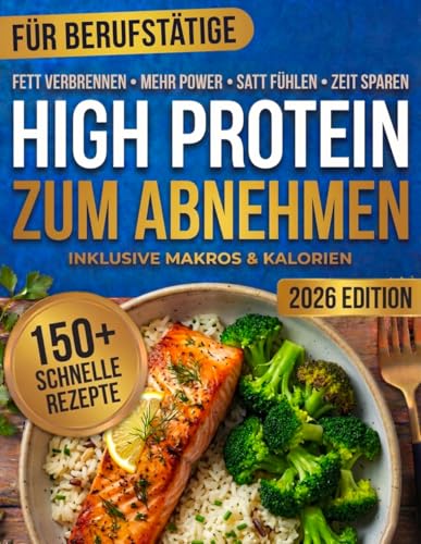 High Protein Kochbuch zum Abnehmen für Berufstätige: 150 Eiweißreiche Rezepte zum Abnehmen & Muskelaufbau – Schnell, Gesund, Ohne Pulver & Ideal für Meal Prep