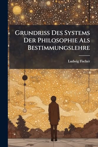 Grundriss Des Systems Der Philosophie Als Bestimmungslehre (German Edition)