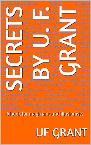 Secrets By U. F. Grant: A book for magicians and illusionists (English Edition)