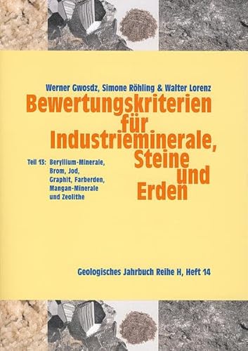 Bewertungskriterien für Industrieminerale, Steine und Erden: Teil 13: Beryllium-Minerale, Brom, Jod, Graphit, Farberden, Mangan-Minerale und Zeolithe (Geologisches Jahrbuch Reihe H)