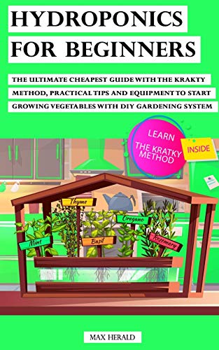 HYDROPONICS FOR BEGINNERS: The Ultimate Cheapest Guide With Krakty Method, Practical Tips and Equipment to Start Growing Vegetables With Diy Gardening System