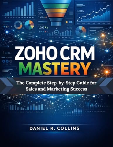 ZOHO CRM MASTERY: The Complete Step-by-Step Guide for Sales and Marketing Success (The Complete Accounting Software Mastery Series)