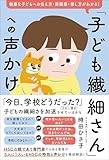 「子ども繊細さん」への声かけ　敏感な子どもへの伝え方・距離感・接し方がわかる！