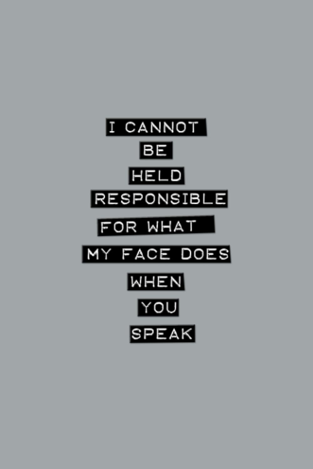 I Cannot Be Held Responsible For What My Face Does When You Speak: Funny Journal Notebook for Office Coworkers Family & Friends | Blank Lined Gag Gift Notepad with Witty Cover Humor