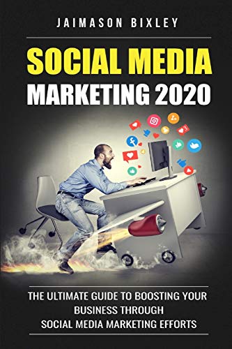 Social Media Marketing 2020: The Ultimate Guide to Boosting Your Business Through Social Media Marketing Efforts in 2020