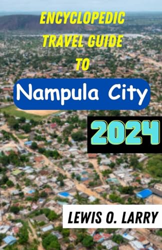 Encyclopedic Travel Guide To Nampula City 2024: Exploring the Vibrant Tapestry of Nampula City