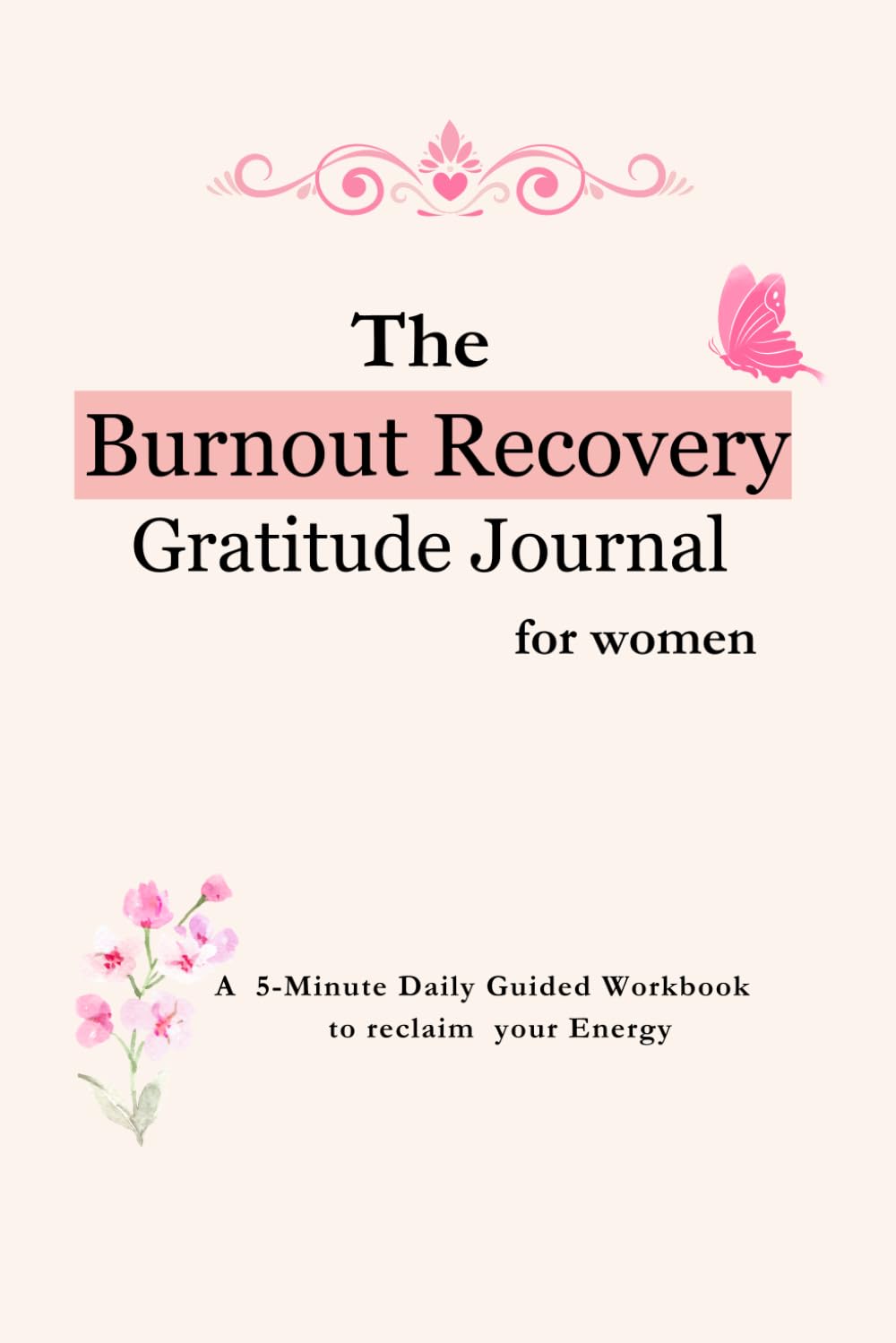 The Burnout Recovery Gratitude Journal for women: A 5-Minute Daily Guided Workbook to release stress, Quiet an Overwhelmed Mind, and Reclaim your Energy